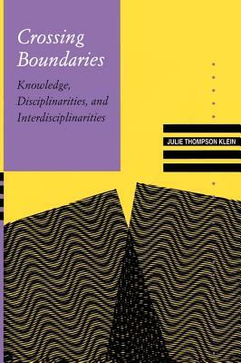 Crossing Boundaries: Knowledge, Disciplinarities, and Interdisciplinarities by Julie Thompson Klein