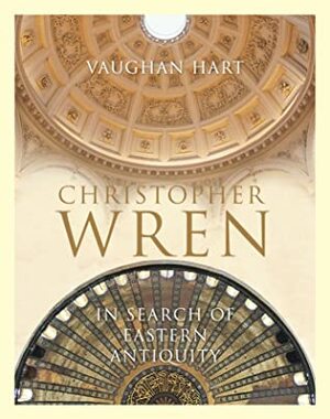 Christopher Wren: In Search of Eastern Antiquity by Vaughan Hart