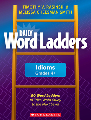 Daily Word Ladders: Idioms, Grades 4+: 90 Word Ladders to Take Word Study to the Next Level by Timothy Rasinski, Melissa Cheesman Smith