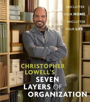 Christopher Lowell's Seven Layers of Organization: Unclutter Your Home, Unclutter Your Life by Christopher Lowell