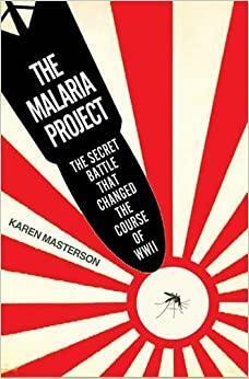 The Malaria Project: The Secret Battle that Changed the Course of WWII by Karen Masterson