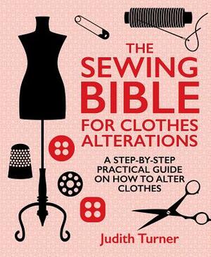 The Sewing Bible for Clothes Alterations: A Step-By-Step Practical Guide on How to Alter Clothes by Judith Turner