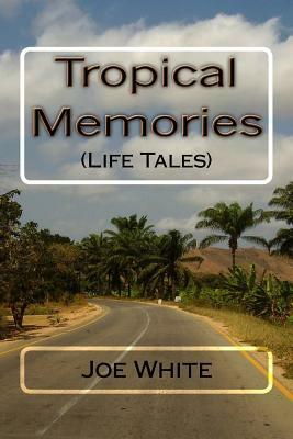 Tropical Memories: (Life Tales) by Joe White