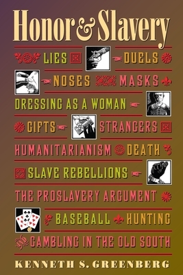 Honor and Slavery: Lies, Duels, Noses, Masks, Dressing as a Woman, Gifts, Strangers, Humanitarianism, Death, Slave Rebellions, the Prosla by Kenneth S. Greenberg