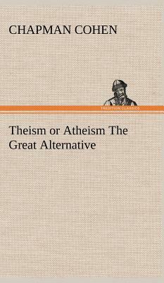 Theism or Atheism the Great Alternative by Chapman Cohen