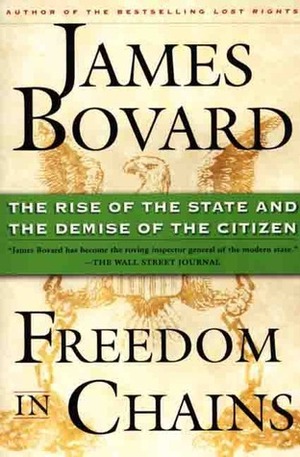 Freedom in Chains: The Rise of the State and the Demise of the Citizen by James Bovard