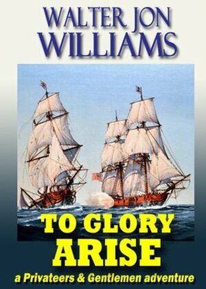 To Glory Arise by Jon Williams, Walter Jon Williams