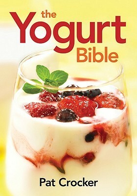 The Yogurt Bible (...Bible (Robert Rose)) by Pat Crocker