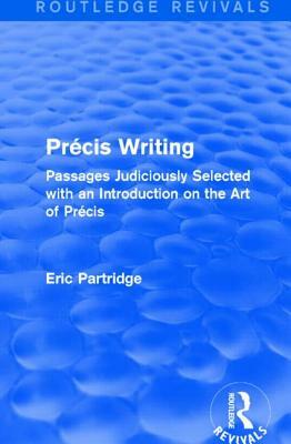 Pre&#769;cis Writing (Routledge Revivals): Passages Judiciously Selected with an Introduction on the Art of Pre&#769;cis by Eric Partridge