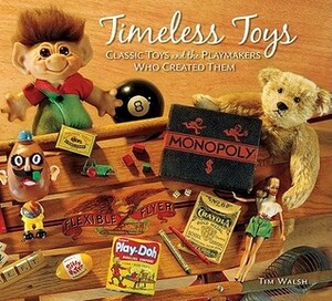 Timeless Toys: Classic Toys and the Playmakers Who Created Them by Tim Walsh