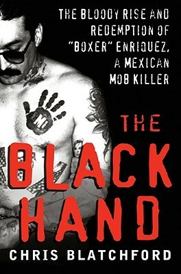 The Black Hand: The Bloody Rise and Redemption of "Boxer" Enriquez, a Mexican Mob Killer by Chris Blatchford