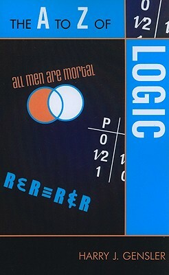 The A to Z of Logic by Harry J. Gensler