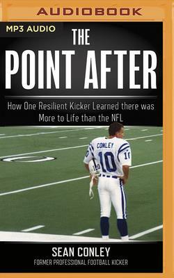 The Point After: How One Resilient Kicker Learned There Was More to Life Than the NFL by Sean Conley