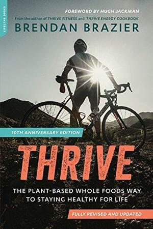 Thrive: The Plant-Based Whole Foods Way to Staying Healthy for Life by Brendan Brazier, Brendan Brazier