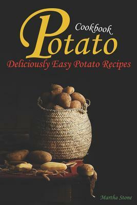 Potato Cookbook: Deliciously Easy Potato Recipes by Martha Stone