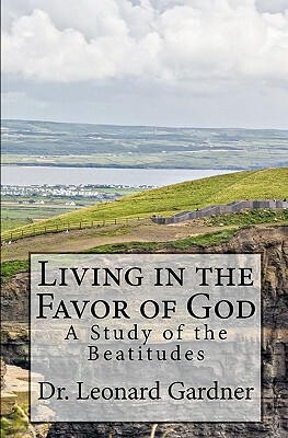 Living in the Favor of God: A Study of the Beatitudes by Leonard Gardner
