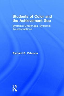 Students of Color and the Achievement Gap: Systemic Challenges, Systemic Transformations by Richard R. Valencia