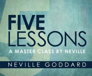 Five Lessons: A Master Class by Neville by Neville Goddard