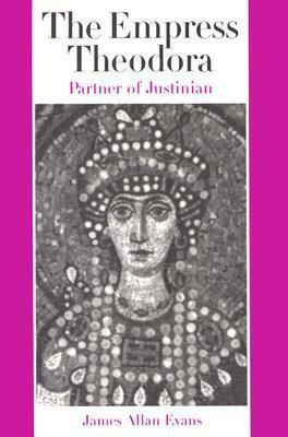 The Empress Theodora: Partner of Justinian by James Allan Evans