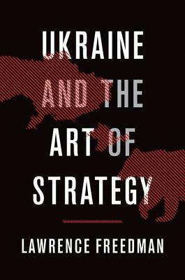 Ukraine and the Art of Strategy by Lawrence Freedman