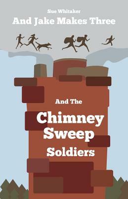 And Jake Makes Three and the Chimney Sweep Soldiers by Sue Whitaker