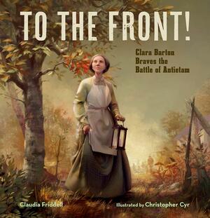 To the Front!: Clara Barton Braves the Battle of Antietam by Claudia Friddell