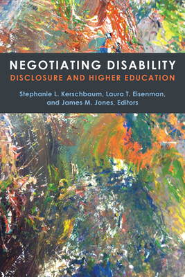 Negotiating Disability: Disclosure and Higher Education by James M. Jones, Laura T. Eisenman, Stephanie L. Kerschbaum