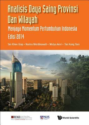Analisis Daya Saing Provinsi Dan Wilayah: Menjaga Momentum Pertumbuhan Indonesia Edisi 2014 by Khee Giap Tan, Mulya Amri, Nurina Merdikawati