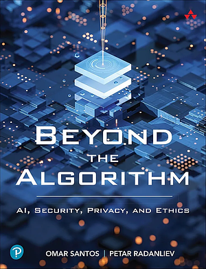 Beyond the Algorithm: AI, Security, Privacy, and Ethics by Omar Santos, Petar Radanliev