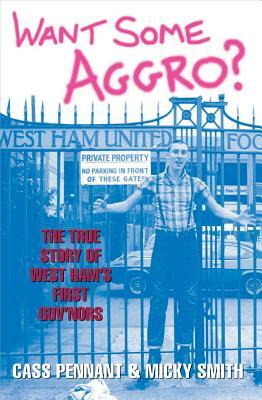 Want Some Aggro?: The True Story of West Ham's First Guv'nors by Micky Smith, Cass Pennant