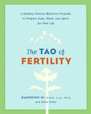 The Tao of Fertility: A Healing Chinese Medicine Program to Prepare Body, Mind, and Spirit for New Life by Daoshing Ni, Dana Herko