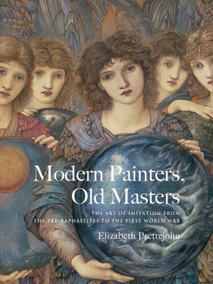 Modern Painters, Old Masters: The Art of Imitation from the Pre-Raphaelites to the First World War by Elizabeth Prettejohn