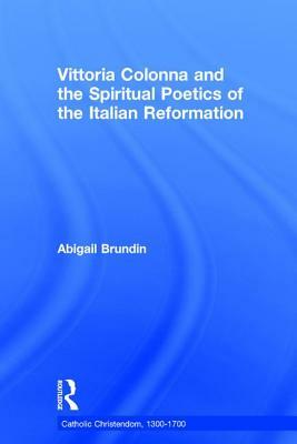 Vittoria Colonna and the Spiritual Poetics of the Italian Reformation by Abigail Brundin