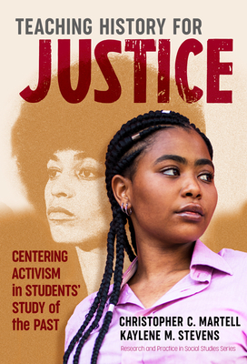 Teaching History for Justice: Centering Activism in Students' Study of the Past by Christopher C. Martell, Kaylene M. Stevens