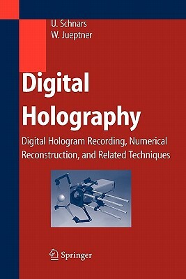Digital Holography: Digital Hologram Recording, Numerical Reconstruction, and Related Techniques by Werner Jüptner, Ulf Schnars