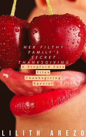 Her Filthy Family's Secret Thanksgiving: A Stepford Futa Files Thanksgiving Special by Lilith Arezo