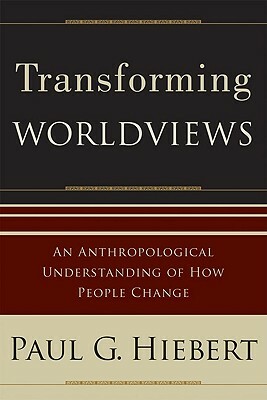 Transforming Worldviews: An Anthropological Understanding of How People Change by Paul G. Hiebert