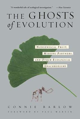 The Ghosts Of Evolution Nonsensical Fruit, Missing Partners, And Other Ecological Anachronisms by Connie Barlow, Connie Barlow