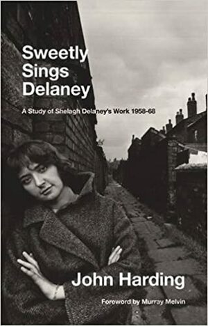 Sweetly Sings Delaney: A Study of Shelagh Delaney's Work 1958-68 by John Harding