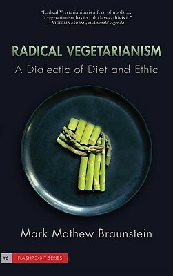 Radical Vegetarianism: A Dialectic of Diet & Ethic by Mark Mathew Braunstein