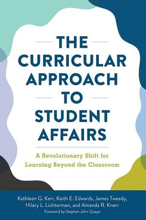 The Curricular Approach to Student Affairs: A Revolutionary Shift for Learning Beyond the Classroom by Amanda R Knerr, James F Tweedy, Hilary Lichterman, Keith E Edwards, Kathleen G Kerr, Stephen John Quaye