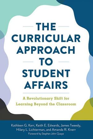 The Curricular Approach to Student Affairs: A Revolutionary Shift for Learning Beyond the Classroom by Keith E Edwards, James F Tweedy, Hilary Lichterman, Kathleen G Kerr, Amanda R Knerr, Stephen John Quaye