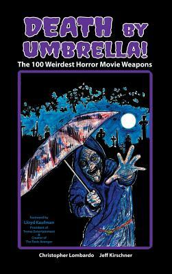 Death by Umbrella! the 100 Weirdest Horror Movie Weapons (Hardback) by Christopher Lombardo, Jeff Kirschner
