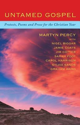 Untamed Gospel: Protests, Poems and Prose for the Christian Year by Sylvia Sands, Jamie Coats, Graham Ward, Jim Cotter, Martyn Percy, Sarah Foot, Carol Harrison, Nigel Biggar