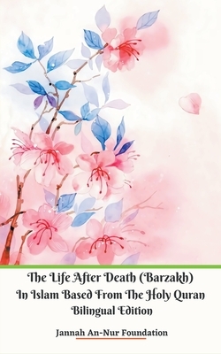 The Life After Death (Barzakh) In Islam Based from The Holy Quran Bilingual Edition by Jannah An-Nur Foundation