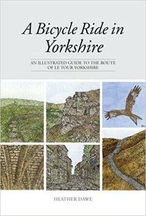 A Bicycle Ride in Yorkshire: An Illustrated Guide to the Route of Le Tour Yorkshire by Heather Dawe