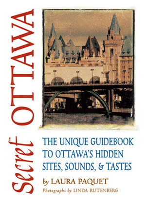 Secret Ottawa: The Unique Guidebook to Ottawa�s Hidden Sites, Sounds, & Tastes by Laura Byrne Paquet