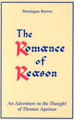 The Romance of Reason:: An Adventure in the Thought of Thomas Aquinas. by Montague Brown