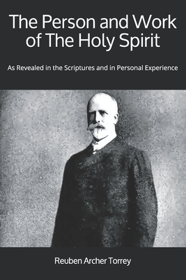 The Person and Work of The Holy Spirit: As Revealed in the Scriptures and in Personal Experience by Reuben Archer Torrey