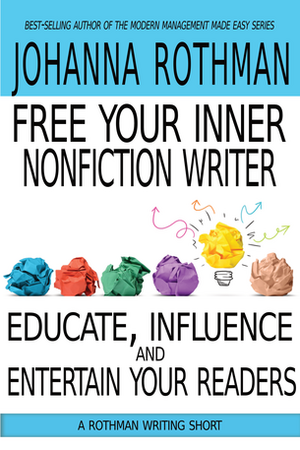 Free Your Inner Nonfiction Writer: Educate, Influence, and Entertain Your Readers by Johanna Rothman